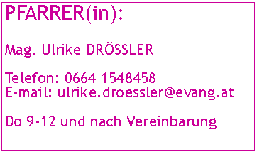 Textfeld: PFARRER(in):Mag. Ulrike DRSSLERTelefon: 0664 1548458E-mail: ulrike.droessler@evang.atDo 9-12 und nach Vereinbarung